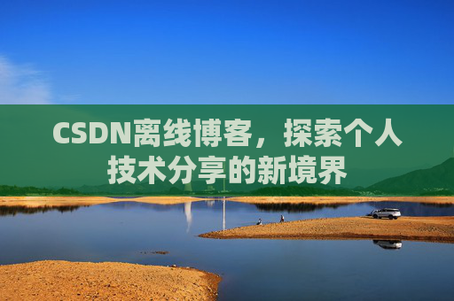 CSDN离线博客，探索个人技术分享的新境界